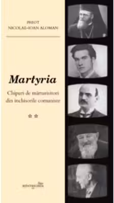 Martyria. Chipuri de marturisitori din inchisorile comuniste. Volumul 2