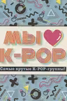Мы любим K-POP: Самые крутые K-POP-группы! Неофициальный фанбук