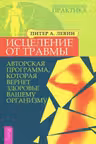 Исцеление от травмы. Авторская программа которая вернет здоровье вашему организму