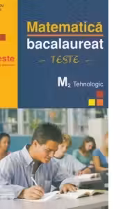 Matematica bacalaureat M2 tehnologic. 58 de teste cu modele complete de rezolvare