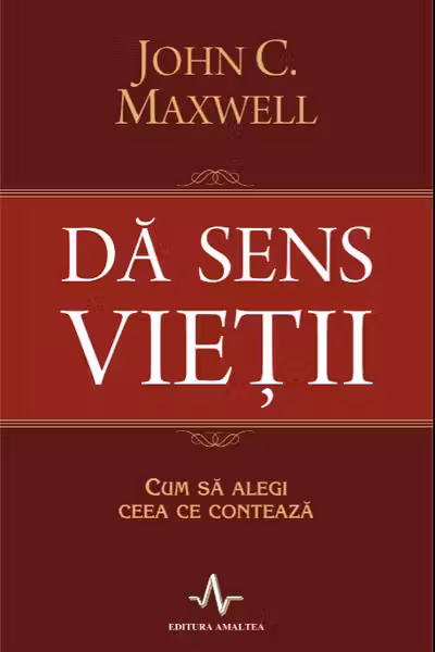 Da sens vietii. Cum sa alegi ceea ce conteaza