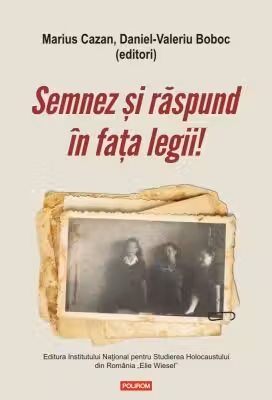 Semnez si raspund in fata legii! Declaratii si marturii ale supravietuitorilor Pogromului de la Iasi in anchetele judiciare postbelice (1944-1948) - Marius Cazan, Daniel-Valeriu Boboc