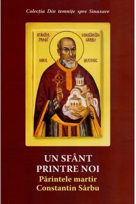 Un sfant printre noi. Parintele martir Constantin Sarbu
