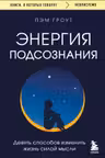 Энергия подсознания. Девять способов изменить жизнь силой мысли