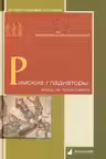 Римские гладиаторы. Жизнь на грани смерти
