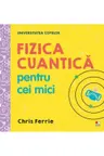 UNIVERSITATEA COPIILOR Fizica cuantica pentru cei mici Chris Ferrie