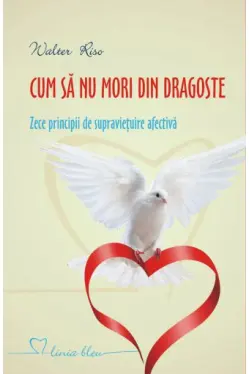 Cum sa nu mori din dragoste. Zece principii de supravietuire afectiva