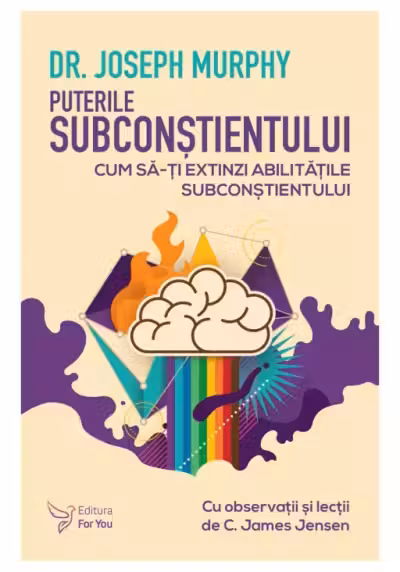 Puterile subconstientului. Cum sa-ti extinzi abilitatile subconstientului