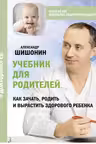Учебник для родителей. Как зачать родить и вырастить здорового ребенка