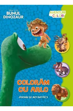 Bunul dinozaur. Coloram cu Arlo. Aventuri in culori