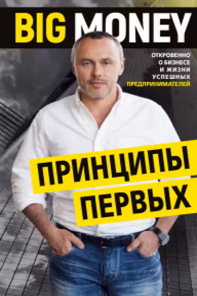 Big Money: принципы первых. Откровенно о бизнесе и жизни успешных предпринимателей