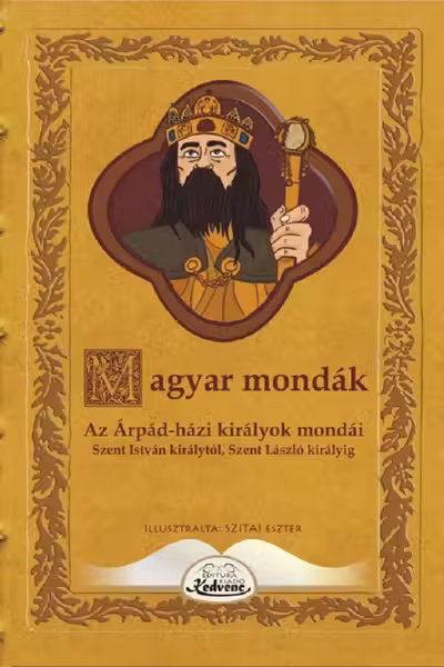 Magyar mondák. Az Árpád-házi királyok mondái Szent István királytól Szent László királyig
