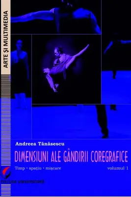 Dimensiuni ale gandirii coregrafice. Timp, spatiu, miscare - Volumul 1 - Andreea Tanasescu