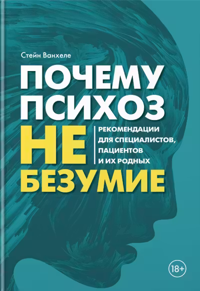 Почему психоз не безумие. Рекомендации для специалистов пациентов и их родных