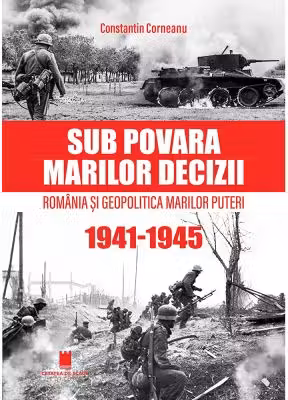 Sub povara marilor decizii. Romania si Geopolitica Marilor Puteri (1941-1945) Editia a 4-a