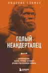 Голый неандерталец. Происхождение обычаи ритуалы интеллект древних родственников человека
