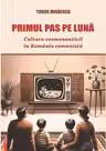 Primul pas pe Luna. Cultura cosmonauticii in Romania comunista