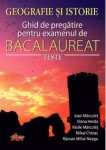 Bacalaureat Geografie si Istorie. Ghid de pregatire pentru examen. Teste