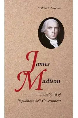 James Madison and the Spirit of Republican Self-Government