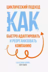 Циклический подход. Как быстро адаптировать и реорганизовать компанию