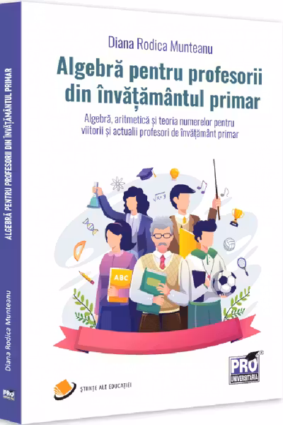 Algebra pentru profesorii din invatamantul primar. Algebra aritmetica si teoria numerelor pentru viitorii si actualii profesori de invatamant primar