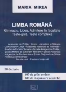 Limba romana. Gimnaziu, liceu, admitere in facultate. Teste-grila. Teste complexe
