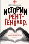 Истории рентгенолога. Смотрю насквозь: диагностика в медицине и в жизни.