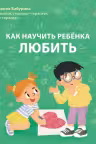 Как научить ребенка любить. Бабурина М.