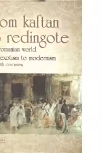From Kaftan to Redingote. The Romanian World from Exotism to Modernism (17th-20th Centuries) - Daniel Flaut, Iolanda Tighiliu, Marian Cojoc