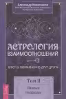Астрология взаимоотношений. Ключ к пониманию друг друга. Том II. Новые подходы