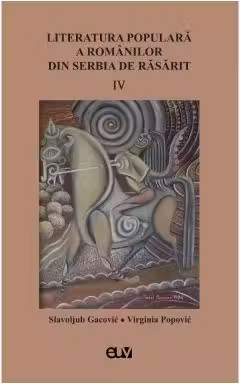 Literatura populara a romanilor din Serbia de Rasarit, volumul 4