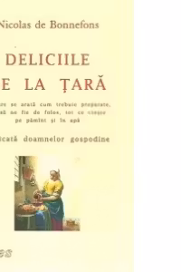 Deliciile de la tara - in care se arata cum trebuie preparate, ca sa ne fie de folos, tot ce creste pe pamant si in apa - dedicata doamnelor gospodine