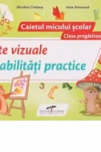 Arte vizuale si abilitati practice. Caietul micului scolar. Clasa pregatitoare