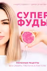 Суперфуды. Полезные рецепты без сахара глютена и лактозы