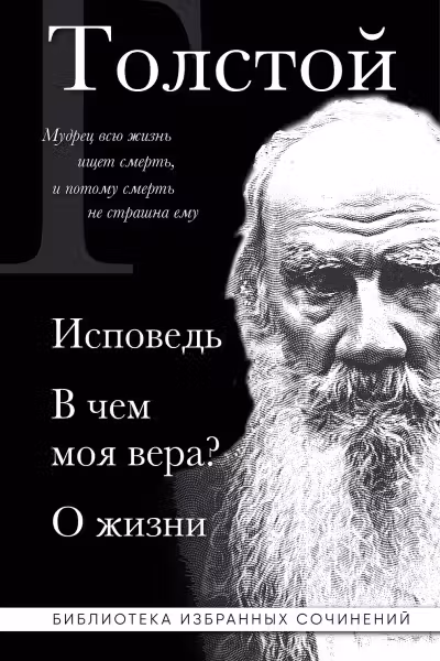 Исповедь. В чем моя вера? О жизни. Толстой