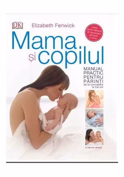 MAMA SI COPILUL. Manual practic pentru parinti de la concepere la trei ani. Elizabeth Fenwick
