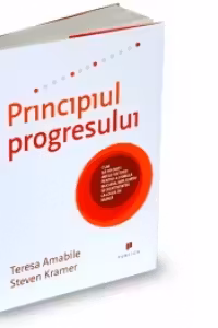 Principiul progresului - Cum sa folositi micile victorii pentru a stimula bucuria, implicarea si creativitatea la locul de munca