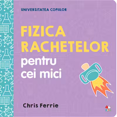 UNIVERSITATEA COPIILOR Fizica rachetelor pentru cei mici Chris Ferrie