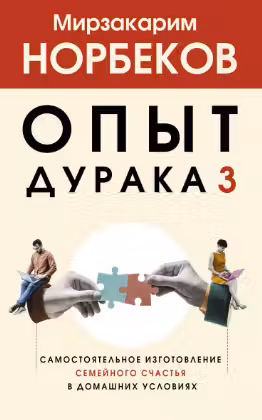 Опыт дурака 3. Как жить и добро наживать: самостоятельное изготовление семейного счастья в домашних