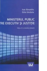 Ministerul public intre executiv si justitie - Ioan Alexandru, Otilia Giredariu