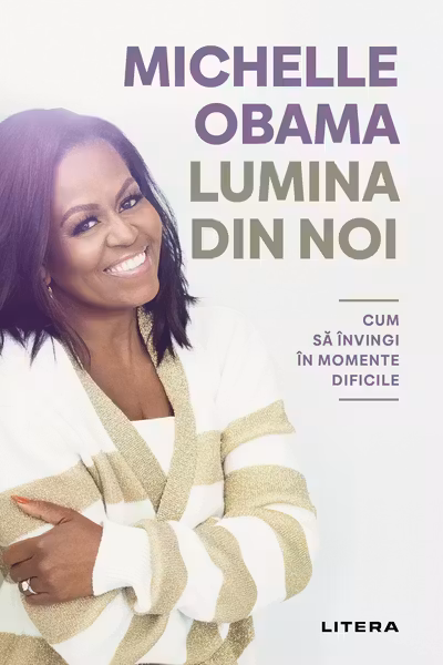 LUMINA DIN NOI. Cum sa invingi in momente dificile. Michelle Obama