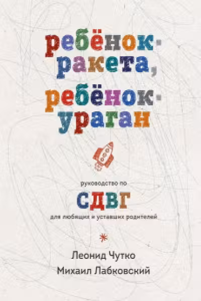 Ребенок-ракета ребенок-ураган. Руководство по СДВГ для любящих и уставших родителей