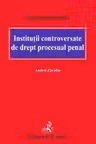 Institutii controversate de drept procesual penal