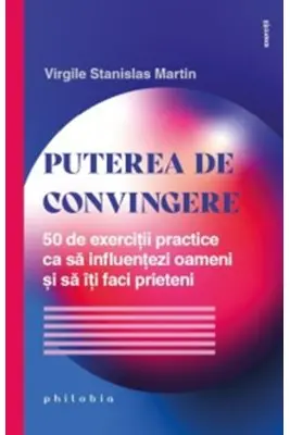 Puterea de convingere. 50 de exercitii practice ca sa influentezi oameni si sa iti faci prieteni