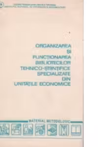 Organizarea si functionarea bibliotecilor tehnico-stiintifice specializate din unitatile economice. Material metodologic