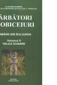 Sarbatori si obiceiuri. Romanii din Bulgaria, Volumul al II-lea - Valea Dunarii
