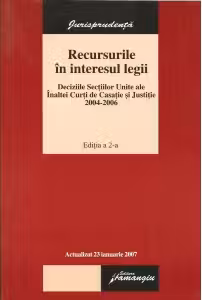 Recursurile in interesul legii. Deciziile sectiilor Unite ala Inaltei Curti de Casatie si Justitie 2004-2006, ed. a II-a, actualizat 23.01.2007