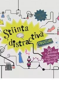 Stiinta distractiva. Trucuri. 50 de activitatii fantastice pentru copiii de toate varstele