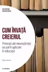 DESCOPERA NEUROSTIINTA. CUM INVATA CREIERUL. Principii ale neurostiintei ce pot fi aplicate in educatie.