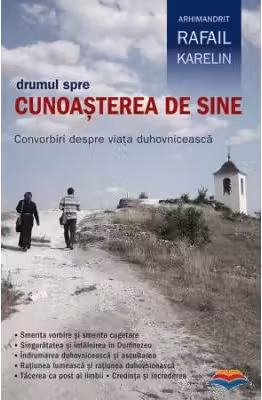 Drumul spre cunoasterea de sine. Convorbiri despre viata duhovniceasca - Arhimandritul Rafail Karelin